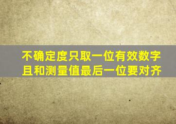 不确定度只取一位有效数字 且和测量值最后一位要对齐